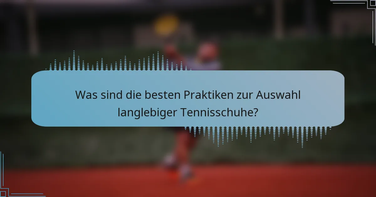 Was sind die besten Praktiken zur Auswahl langlebiger Tennisschuhe?