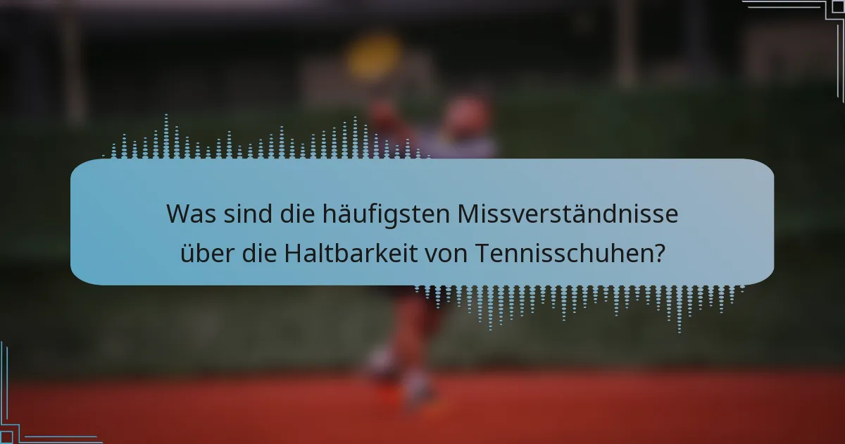 Was sind die häufigsten Missverständnisse über die Haltbarkeit von Tennisschuhen?