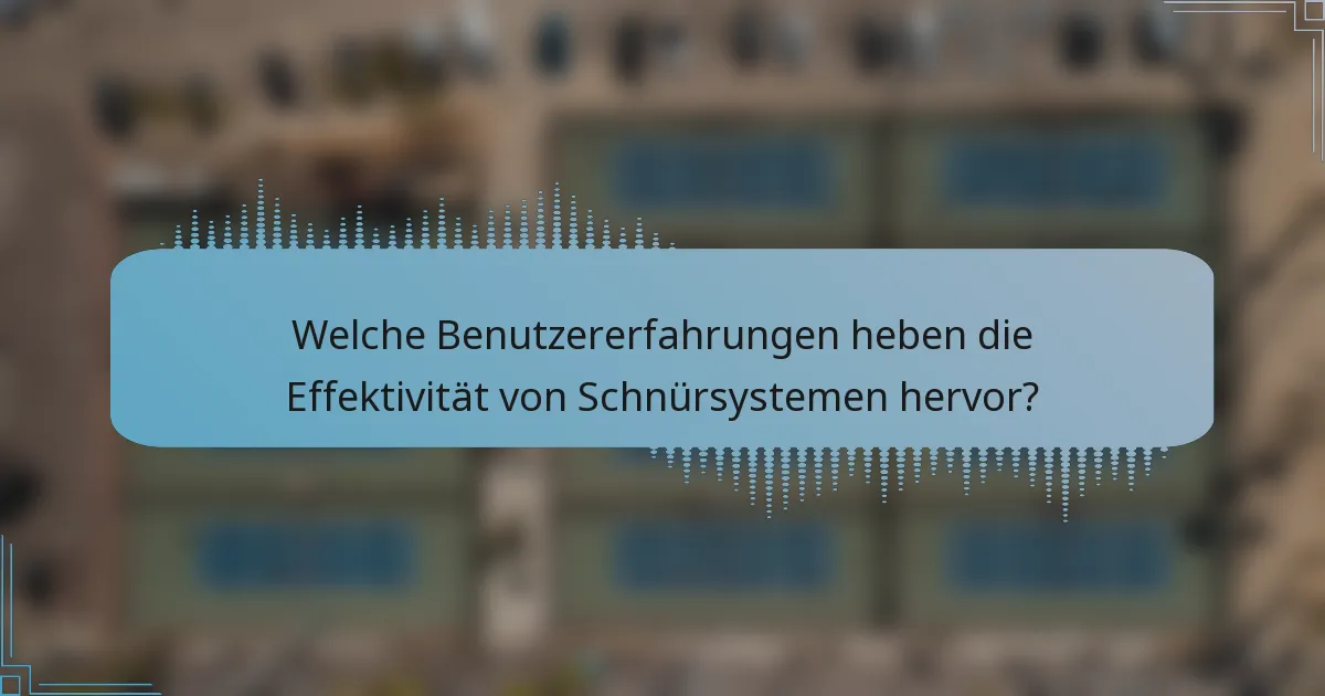 Welche Benutzererfahrungen heben die Effektivität von Schnürsystemen hervor?
