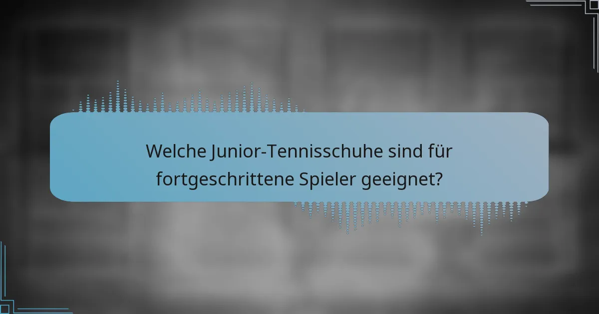 Welche Junior-Tennisschuhe sind für fortgeschrittene Spieler geeignet?