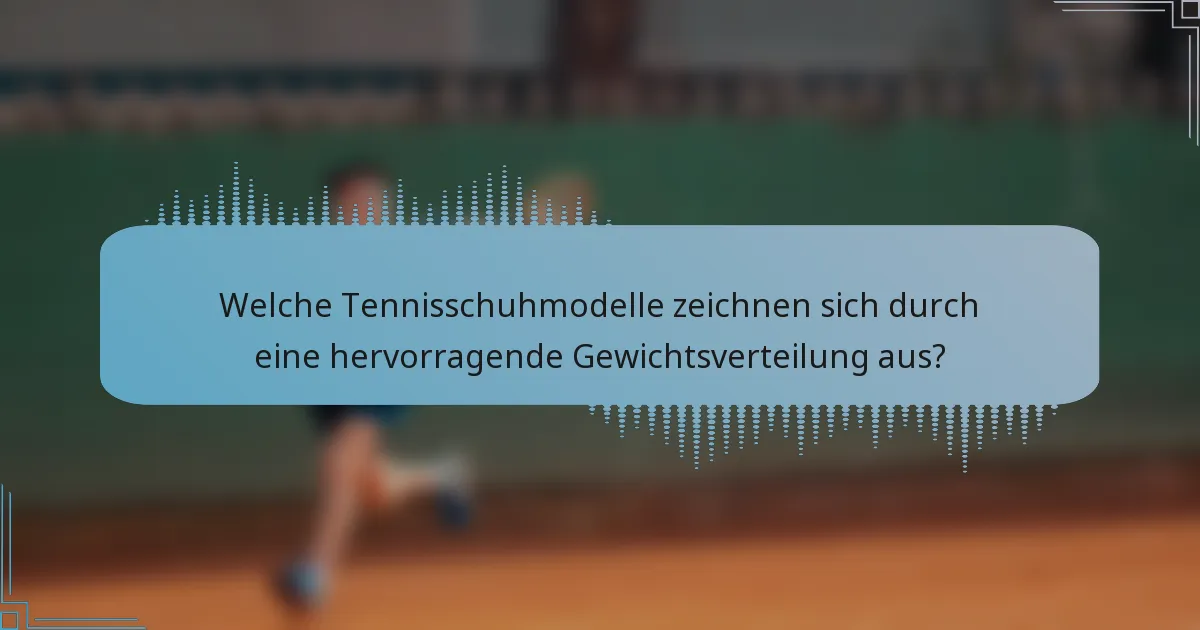 Welche Tennisschuhmodelle zeichnen sich durch eine hervorragende Gewichtsverteilung aus?