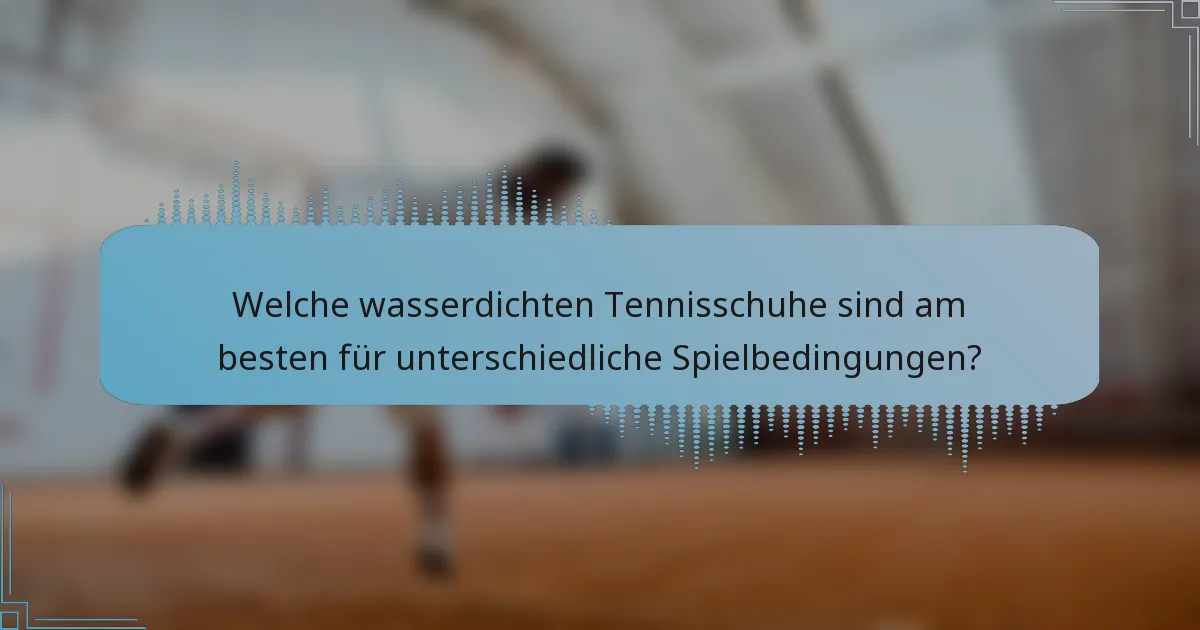 Welche wasserdichten Tennisschuhe sind am besten für unterschiedliche Spielbedingungen?