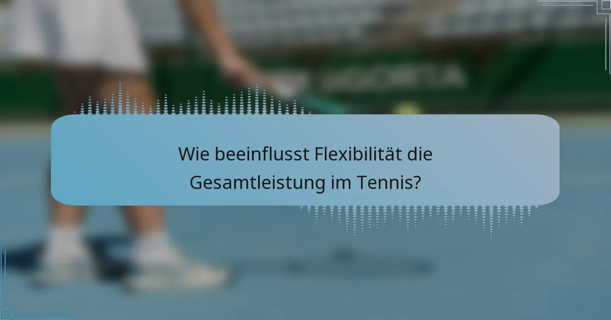 Wie beeinflusst Flexibilität die Gesamtleistung im Tennis?