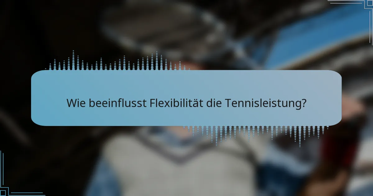 Wie beeinflusst Flexibilität die Tennisleistung?