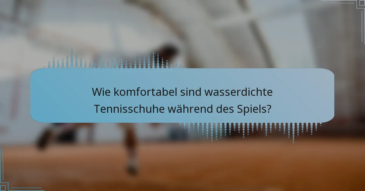 Wie komfortabel sind wasserdichte Tennisschuhe während des Spiels?