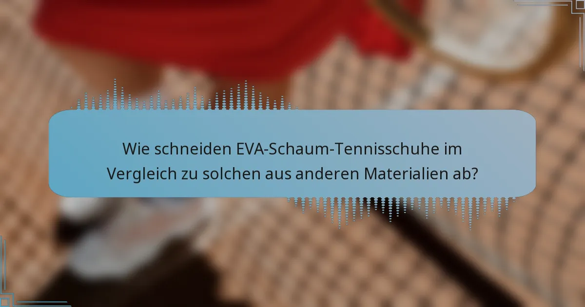Wie schneiden EVA-Schaum-Tennisschuhe im Vergleich zu solchen aus anderen Materialien ab?