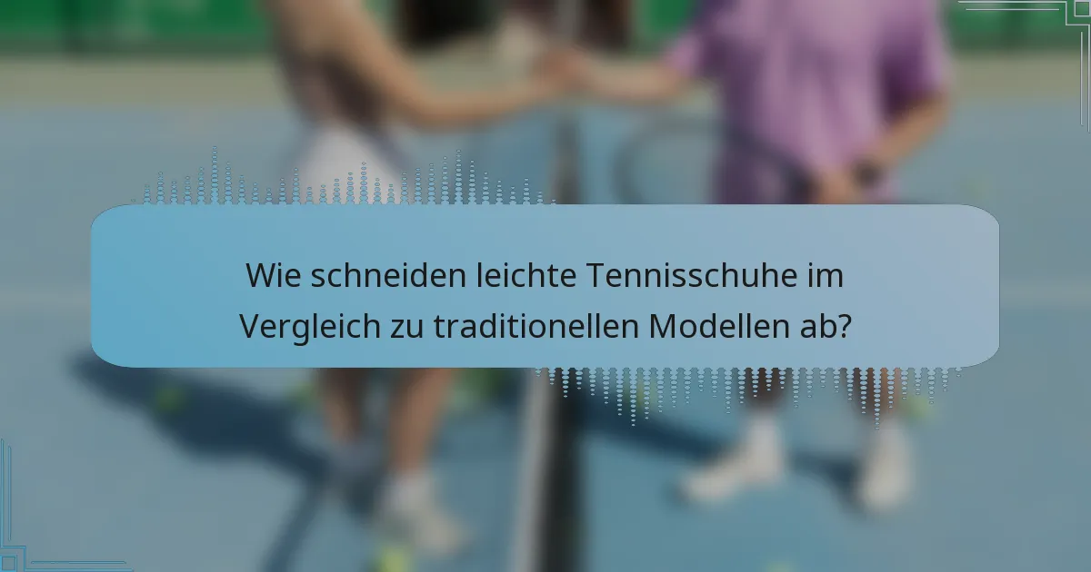 Wie schneiden leichte Tennisschuhe im Vergleich zu traditionellen Modellen ab?